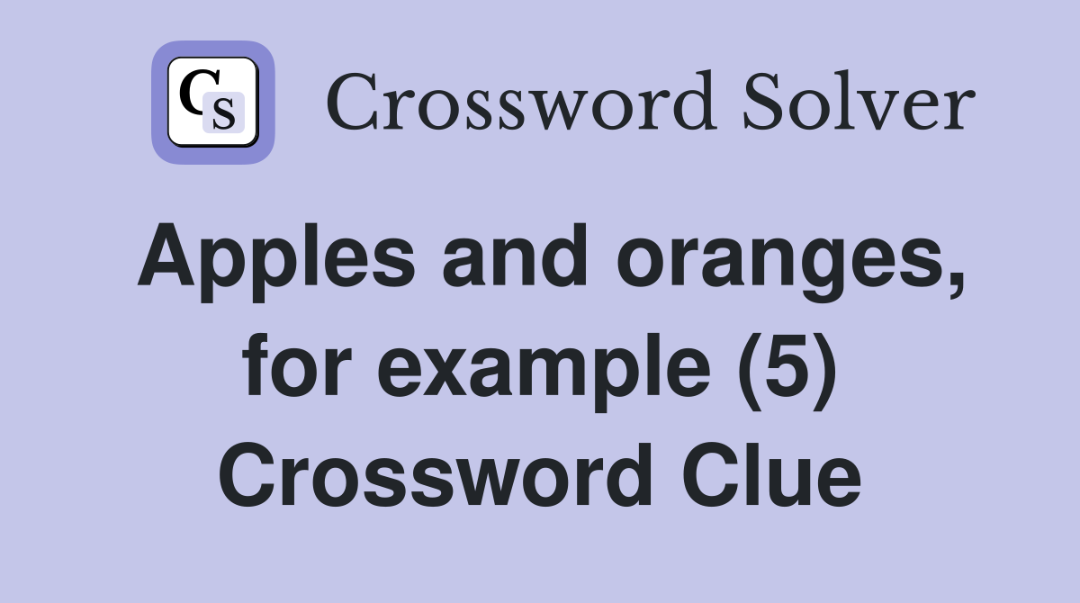 Apples and oranges, for example (5) Crossword Clue Answers